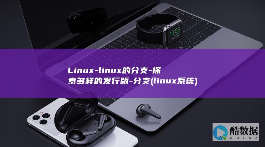 Linux-linux的分支-探索多样的发行版-分支 (linux系统)