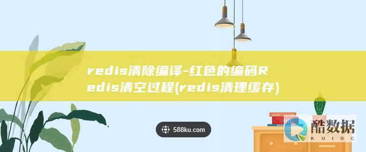 redis清除编译-红色的编码Redis清空过程 (redis清理缓存)