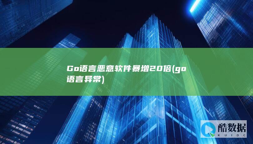 Go语言恶意软件暴增20倍 (go语言 异常)