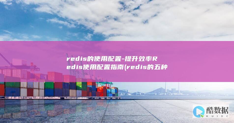 redis的使用配置-提升效率Redis使用配置指南 (redis的五种数据类型)