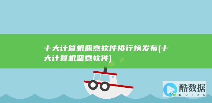 十大计算机恶意软件排行榜发布 (十大计算机恶意软件)