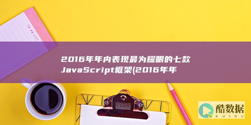 2016年年内表现最为耀眼的七款JavaScript框架 (2016年年度最佳游戏提名)