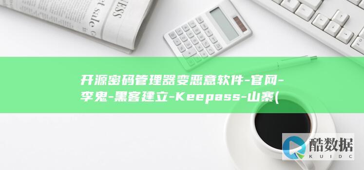 开源密码管理器变恶意软件-官网-李鬼-黑客建立-Keepass-山寨 (开源密码管理 Bitwarden)