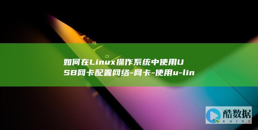 如何在Linux操作系统中使用USB网卡配置网络-网卡-使用u-linux-配置 (如何在linux运行exe)
