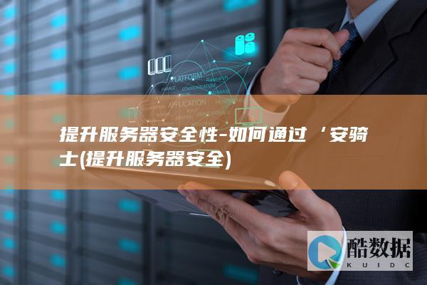 提升服务器安全性-如何通过‘安骑士 (提升服务器安全)