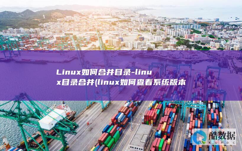 Linux如何合并目录-linux目录合并 (linux如何查看系统版本)