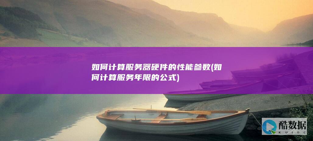 如何计算服务器硬件的性能参数 (如何计算服务年限的公式)