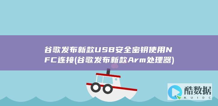 谷歌发布新款USB安全密钥使用NFC连接 (谷歌发布新款Arm处理器)