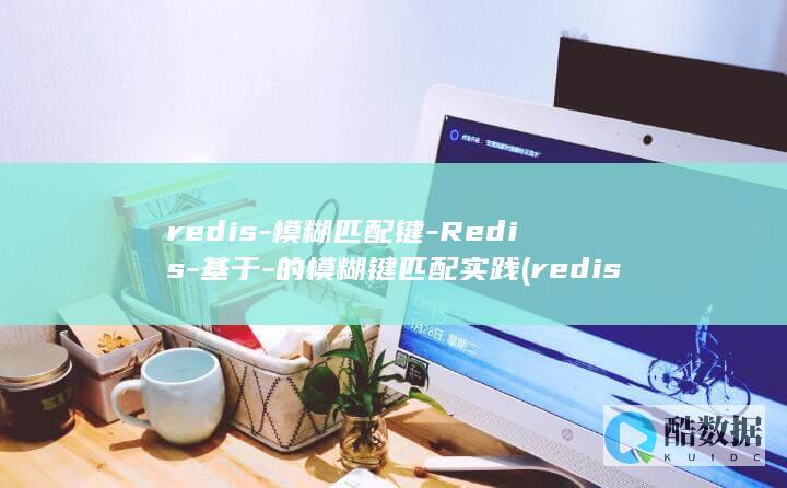 redis-模糊匹配键-Redis-基于-的模糊键匹配实践 (redis-server)