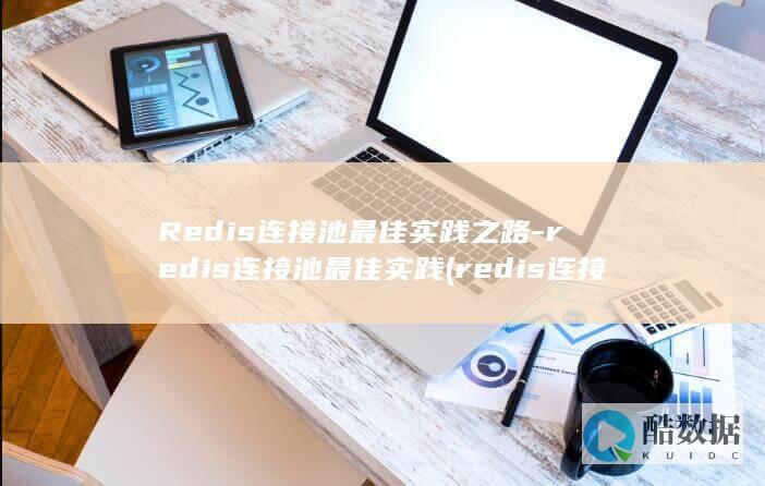 Redis连接池最佳实践之路-redis连接池最佳实践 (redis连接池)