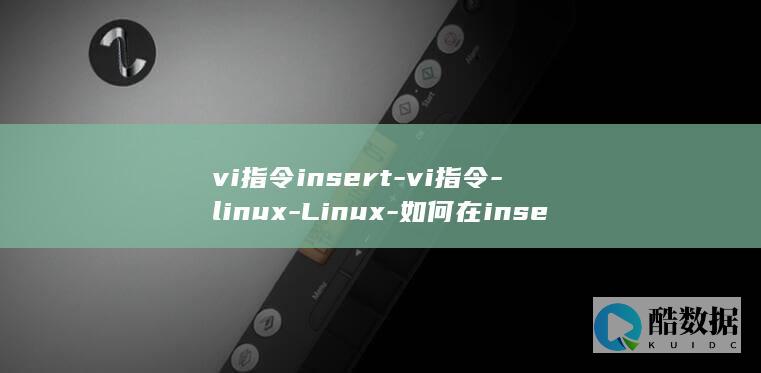 vi指令insert-vi指令-linux-Linux-如何在insert模式下编辑文件 (vi 指令)