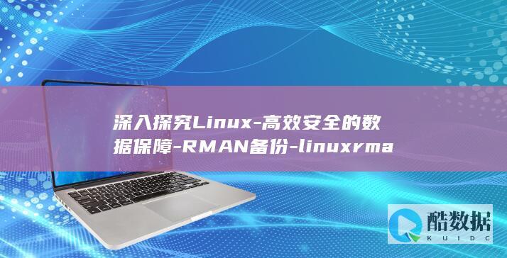 深入探究Linux-高效安全的数据保障-RMAN备份-linuxrman备份 (深入探究立春)