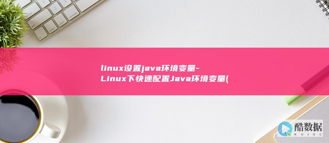 linux设置java环境变量-Linux下快速配置Java环境变量 (linux设置时间命令)