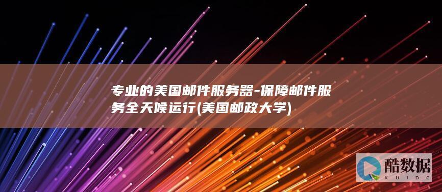 专业的美国邮件服务器-保障邮件服务全天候运行 (美国邮政大学)