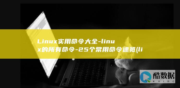 Linux实用命令大全-linux的所有命令-25个常用命令速览 (linux实时查看日志命令)