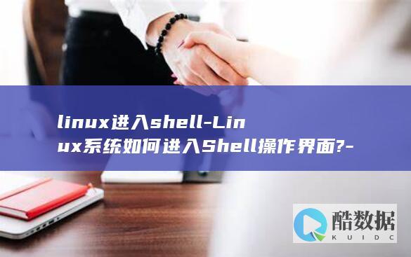 linux进入shell-Linux系统如何进入Shell操作界面?-深入学习 (linux进入文件夹的命令)