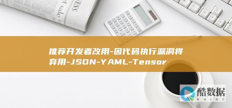 推荐开发者改用-因代码执行漏洞将弃用-JSON-YAML-TensorFlow (推荐开发者改名怎么改)