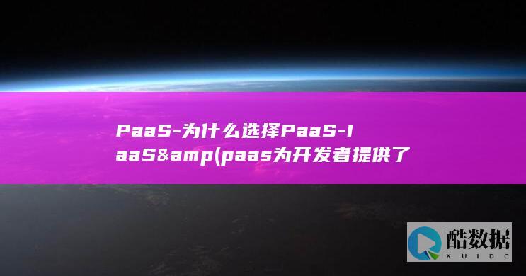 PaaS-为什么选择PaaS-IaaS& (paas为开发者提供了一个平台)