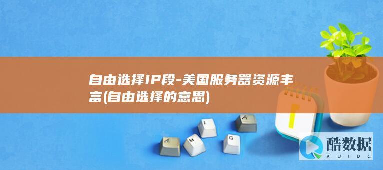 自由选择IP段-美国服务器资源丰富 (自由选择的意思)