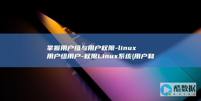 掌握用户组与用户权限-linux用户组用户-权限Linux系统 (用户和用户组)