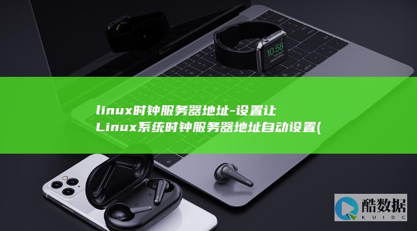 linux时钟服务器地址-设置让Linux系统时钟服务器地址自动设置 (linux时间戳)
