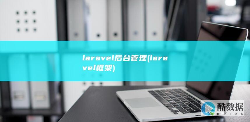 laravel后台管理 (laravel框架)