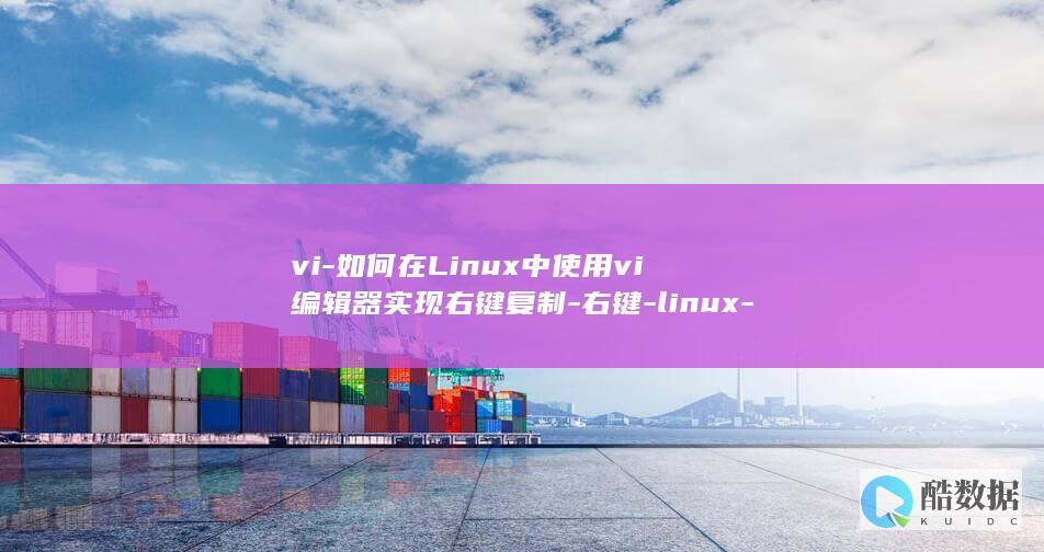 vi-如何在Linux中使用vi编辑器实现右键复制-右键-linux-粘贴等操作 (vi 如何使用)