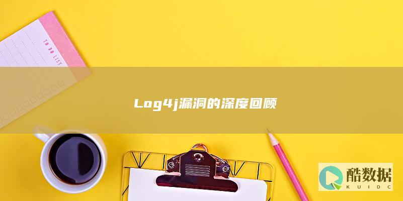 ​Log4j漏洞的深度回顾