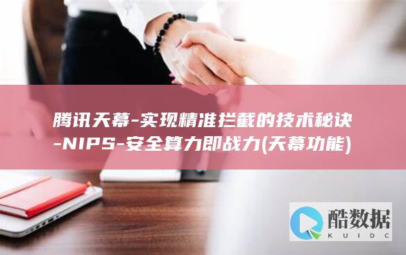 腾讯天幕-实现精准拦截的技术秘诀-NIPS-安全算力即战力 (天幕功能)