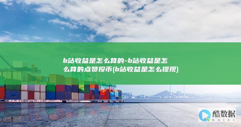 b站收益是怎么算的-b站收益是怎么算的点赞投币 (b站收益是怎么提现)