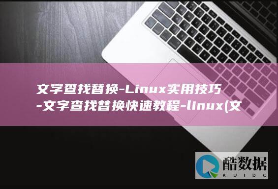 文字查找替换-Linux实用技巧-文字查找替换快速教程-linux (文字查找替换怎么操作)