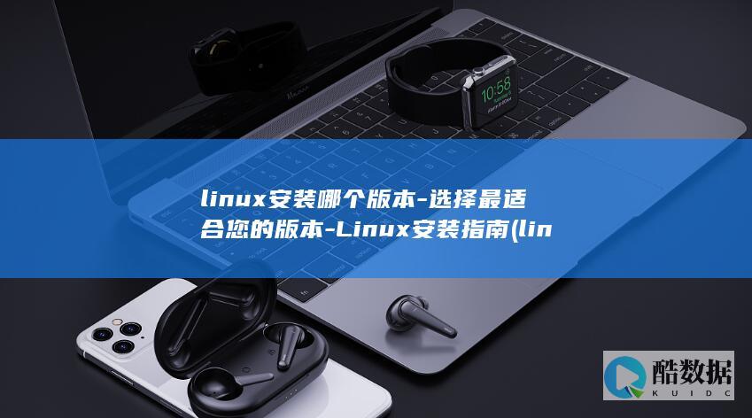 linux安装哪个版本-选择最适合您的版本-Linux安装指南 (linux安卓模拟器)