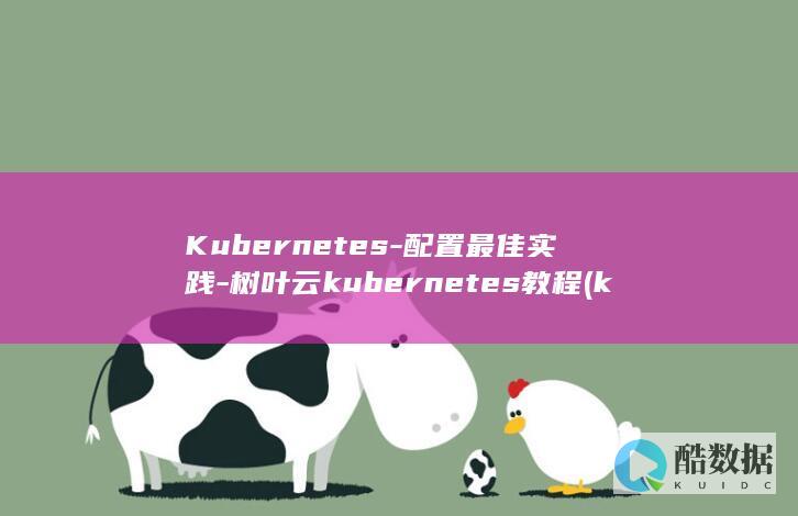 Kubernetes-配置最佳实践-树叶云kubernetes教程 (kubernetes与docker的关系)