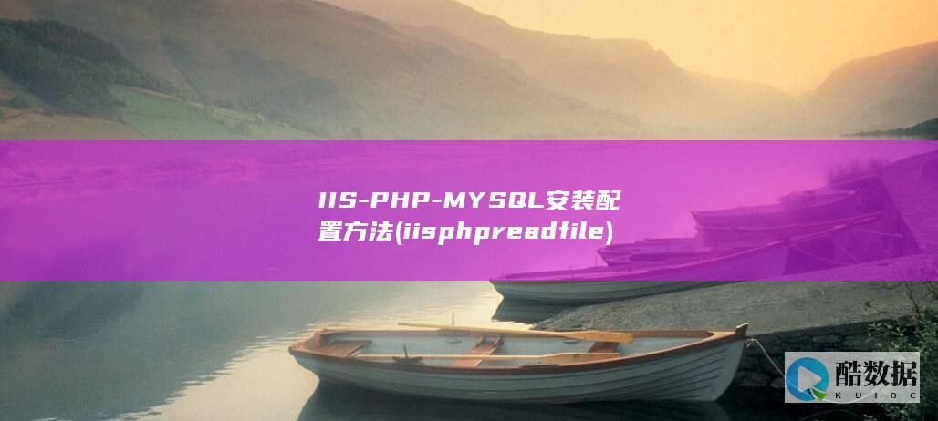 IIS-PHP-MYSQL安装配置方法 (iisphpreadfile)
