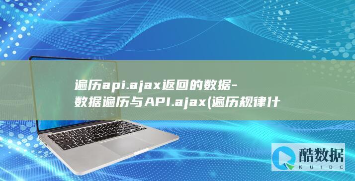 遍历api.ajax返回的数据-数据遍历与API.ajax (遍历规律什么意思)