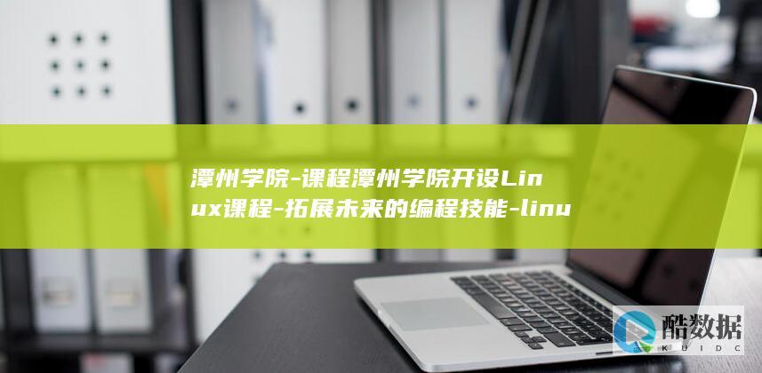 潭州学院-课程潭州学院开设Linux课程-拓展未来的编程技能-linux (潭州学院官网)