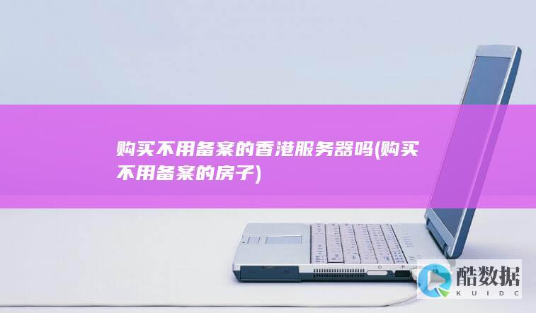 购买不用备案的香港服务器吗 (购买不用备案的房子)