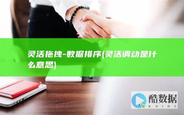 灵活拖拽-数据排序 (灵活调动是什么意思)