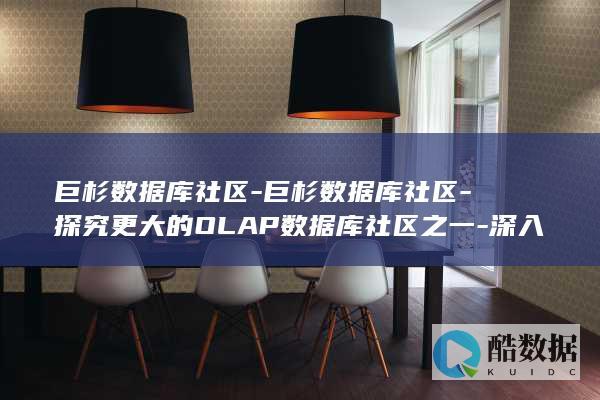 巨杉数据库社区-巨杉数据库社区-探究更大的OLAP数据库社区之一-深入剖析 (巨杉数据库 下载)