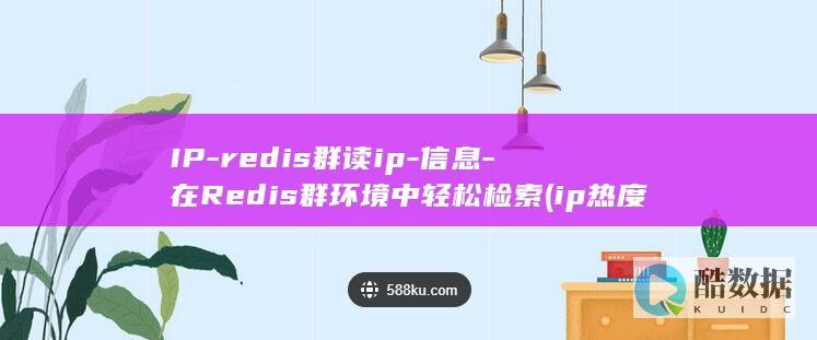 IP-redis群读ip-信息-在Redis群环境中轻松检索 (ip热度排名)
