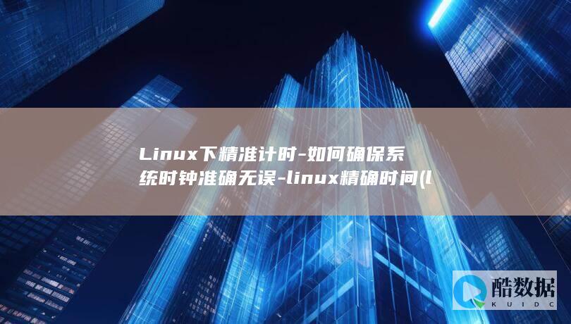 Linux下精准计时-如何确保系统时钟准确无误-linux精确时间 (linux显示隐藏的文件)