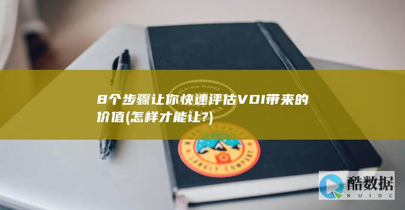 8个步骤让你快速评估VDI带来的价值 (怎样才能让?)