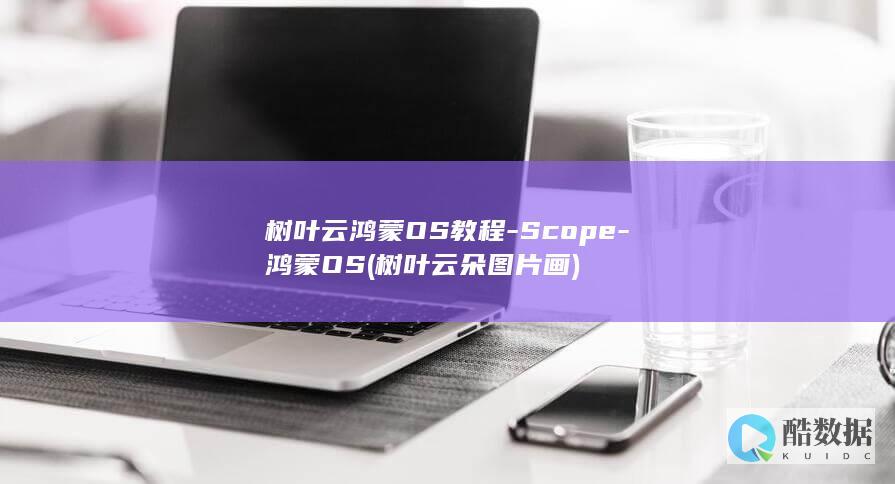 树叶云鸿蒙OS教程-Scope-鸿蒙OS (树叶云朵图片画)