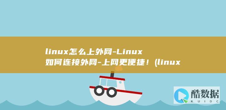 linux怎么上外网-Linux如何连接外网-上网更便捷! (linux怎么读)