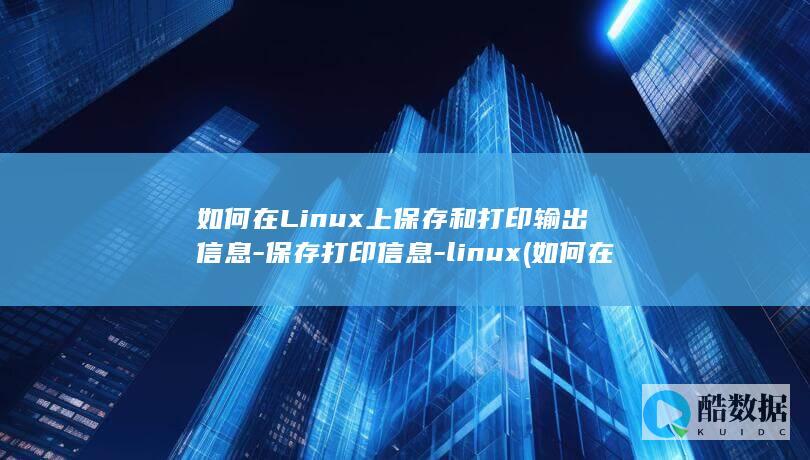 如何在Linux上保存和打印输出信息-保存打印信息-linux (如何在另一个手机上登录微信)