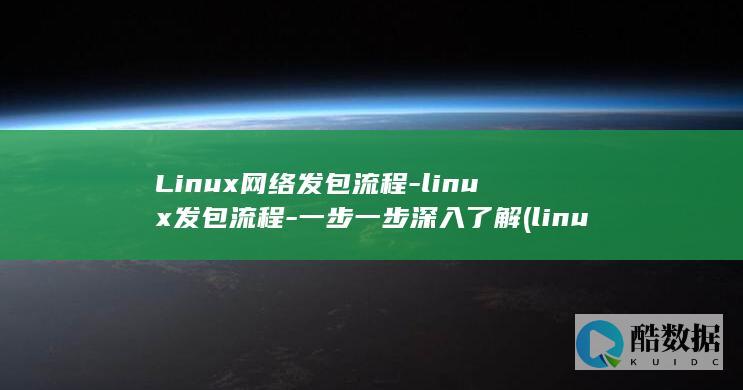 Linux网络发包流程-linux发包流程-一步一步深入了解 (linux网卡配置文件在哪里)