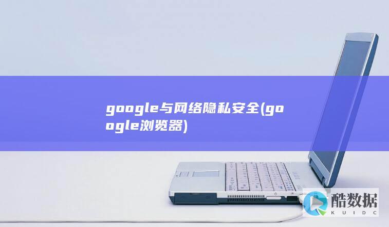 google与网络隐私安全 (google浏览器)