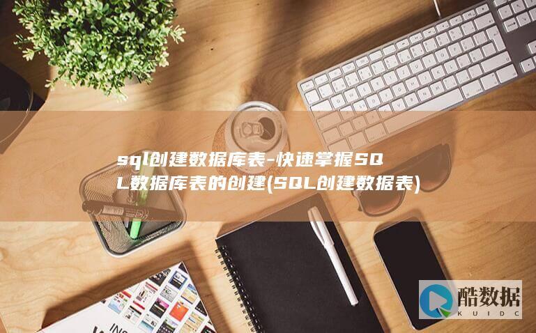 sql创建数据库表-快速掌握SQL数据库表的创建 (SQL创建数据表)