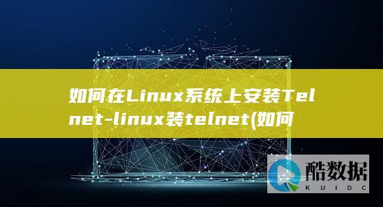 如何在Linux系统上安装Telnet-linux装telnet (如何在另一个手机上登录微信)