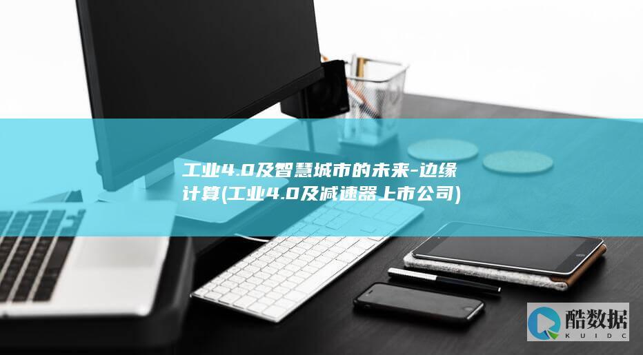 工业4.0及智慧城市的未来-边缘计算 (工业4.0及减速器上市公司)